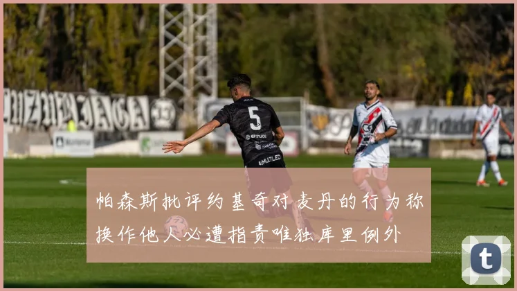 帕森斯批评约基奇对麦丹的行为称换作他人必遭指责唯独库里例外