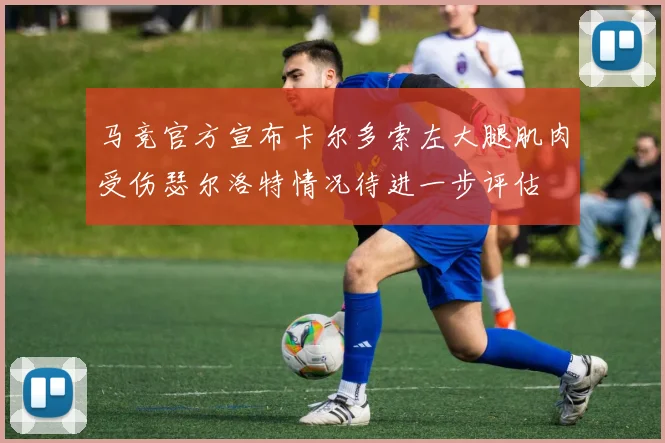 马竞官方宣布卡尔多索左大腿肌肉受伤瑟尔洛特情况待进一步评估