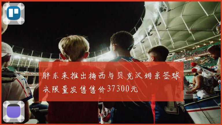 胖东来推出梅西与贝克汉姆亲签球衣限量发售售价37300元