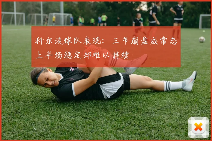 科尔谈球队表现：三节崩盘成常态上半场稳定却难以持续