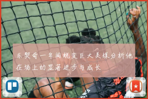 东契奇一年间蜕变巨大美媒分析他在场上的显著进步与成长