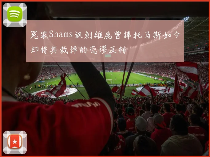 冤家Shams讽刺雄鹿曾捧托马斯如今却将其裁掉的荒谬反转