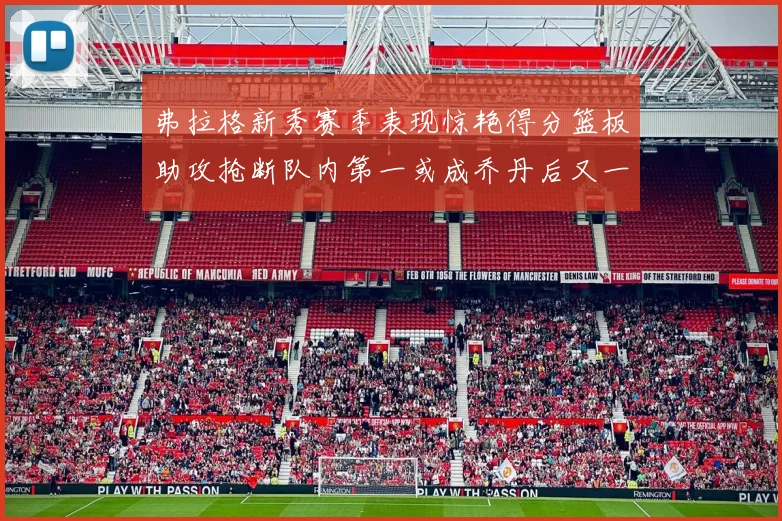 弗拉格新秀赛季表现惊艳得分篮板助攻抢断队内第一或成乔丹后又一传奇
