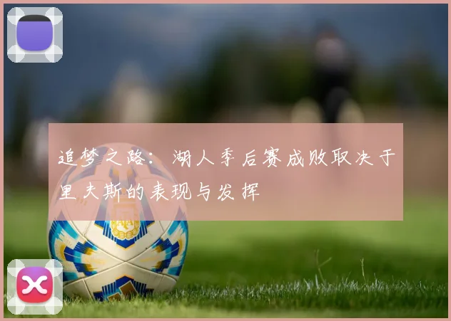 追梦之路：湖人季后赛成败取决于里夫斯的表现与发挥